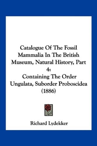Catalogue Of The Fossil Mammalia In The British Museum, Natural History, Part 4: Containing The Order Ungulata, Suborder Proboscidea (1886)