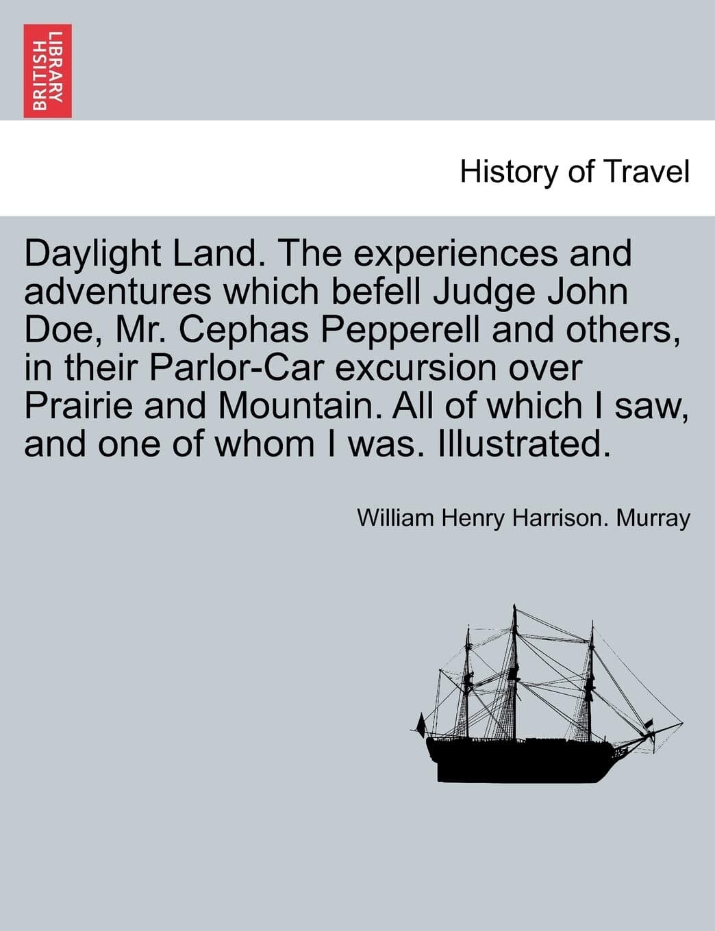Daylight Land. the Experiences and Adventures Which Befell Judge John Doe, Mr. Cephas Pepperell and Others, in Their Parlor-Car Excursion Over Prairie ... I Saw, and One of Whom I Was. Illustrated.