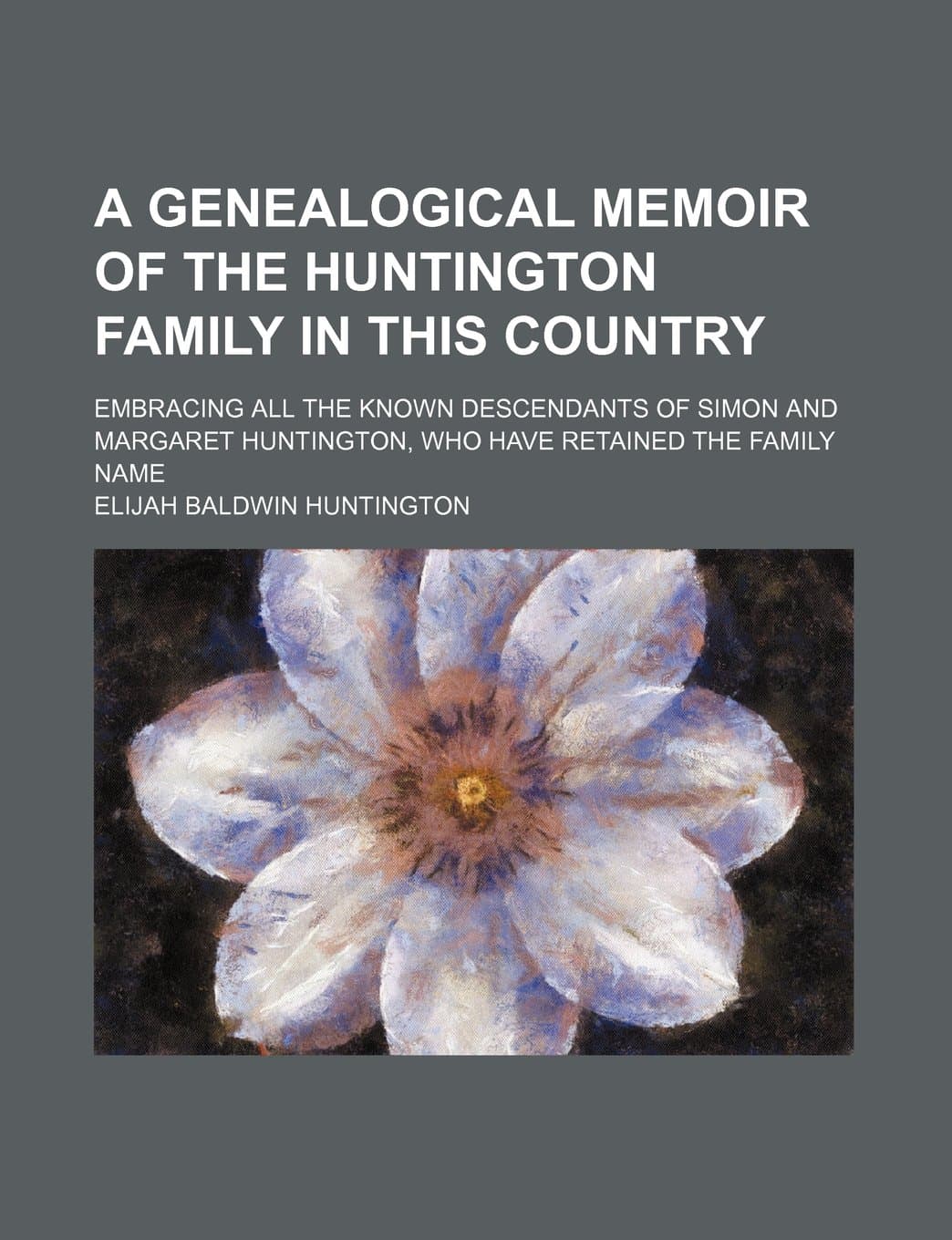 A Genealogical Memoir of the Huntington Family in This Country; Embracing All the Known Descendants of Simon and Margaret Huntington, Who Have Retained the Family Name