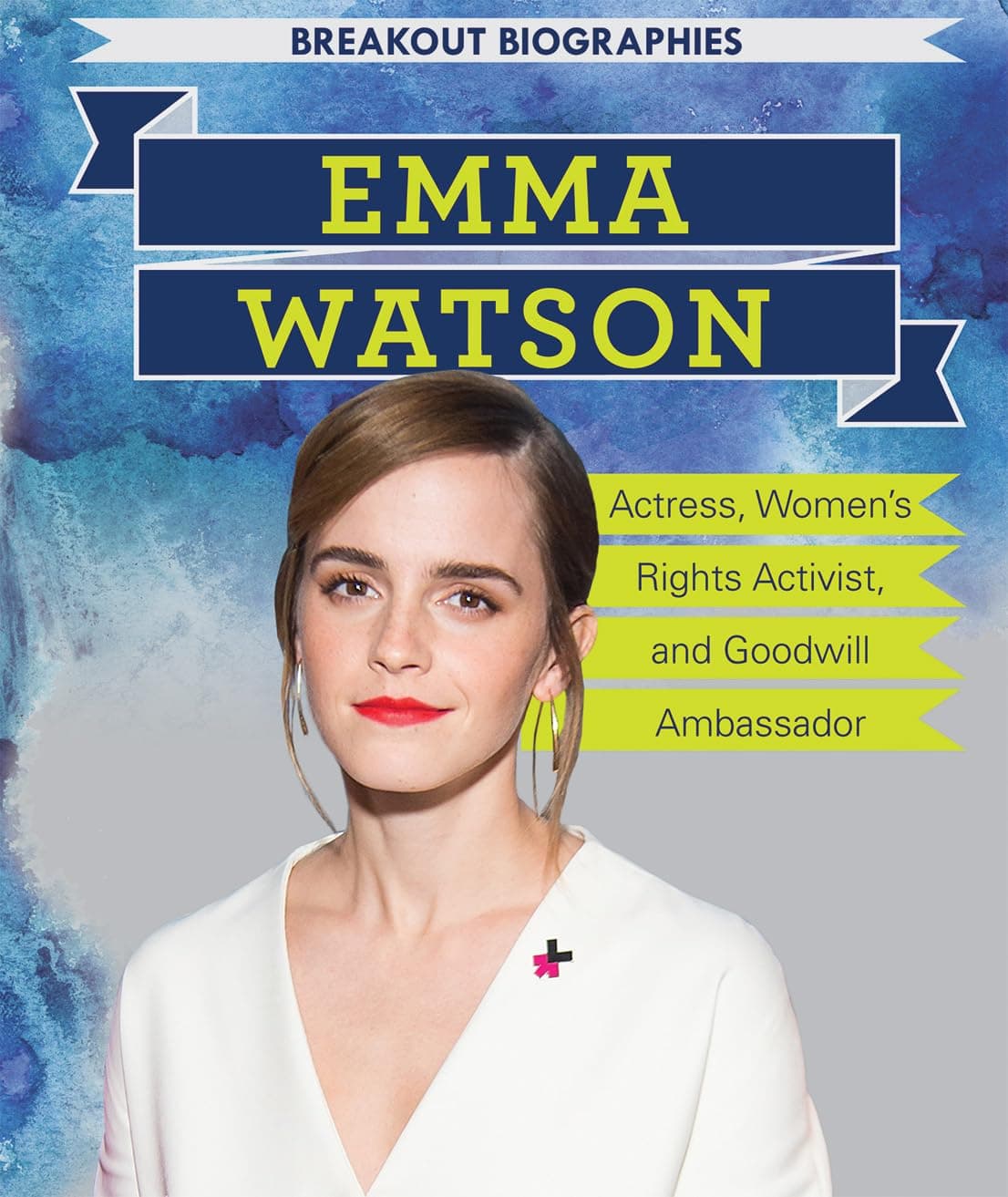 Emma Watson: Actress, Women’s Rights Activist, and Goodwill Ambassador: Actress, Women’s Rights Activist, and Goodwill Ambassador (Breakout Biographies)